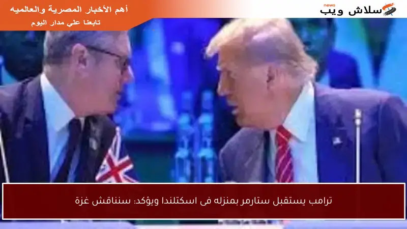 ترامب يستقبل ستارمر بمنزله فى اسكتلندا ويؤكد: سنناقش غزة