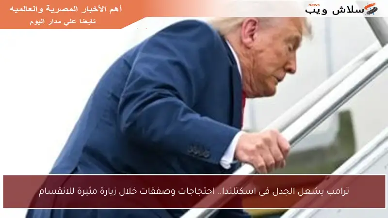 ترامب يشعل الجدل فى اسكتلندا.. احتجاجات وصفقات خلال زيارة مثيرة للانقسام