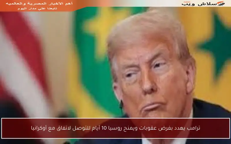ترامب يهدد بفرض عقوبات ويمنح روسيا 10 أيام للتوصل لاتفاق مع أوكرانيا
