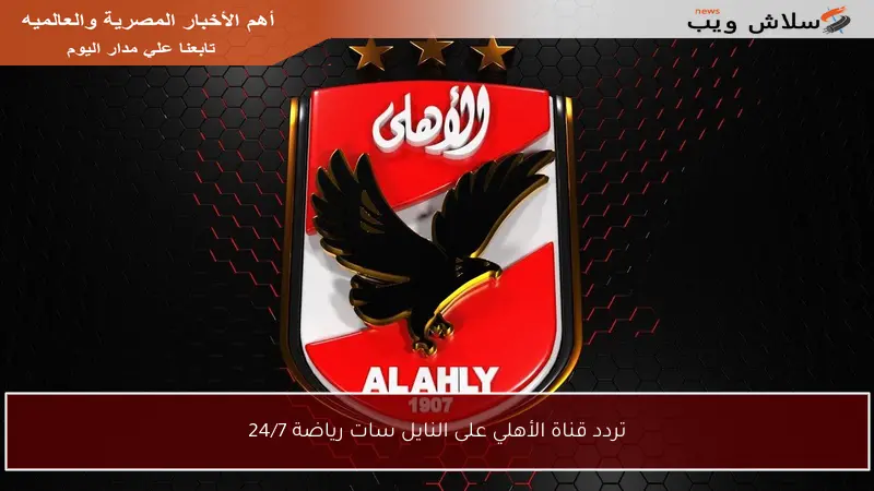 تردد قناة الأهلي على النايل سات رياضة 24/7