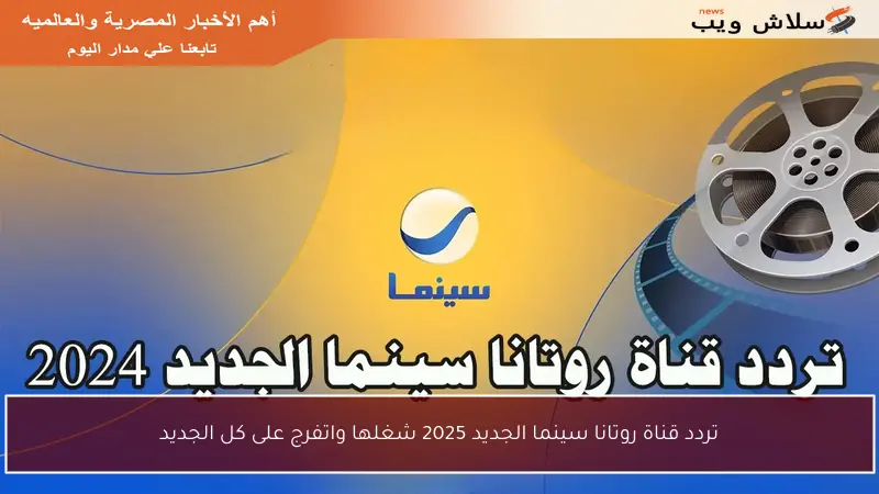 تردد قناة روتانا سينما الجديد 2025 شغلها واتفرج على كل الجديد