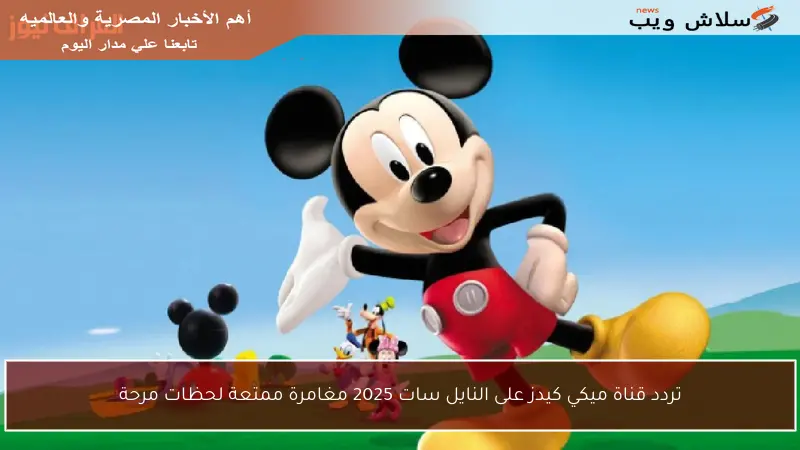 تردد قناة ميكي كيدز على النايل سات 2025 مغامرة ممتعة لحظات مرحة