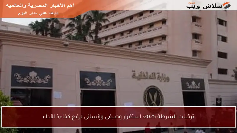 ترقيات الشرطة 2025: استقرار وظيفى وإنسانى لرفع كفاءة الأداء