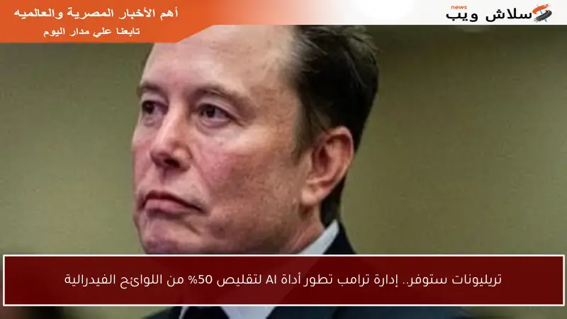 تريليونات ستوفر.. إدارة ترامب تطور أداة AI لتقليص 50% من اللوائح الفيدرالية