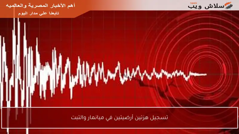 تسجيل هزتين أرضيتين في ميانمار والتبت