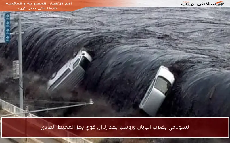 تسونامي يضرب اليابان وروسيا بعد زلزال قوي يهز المحيط الهادئ
