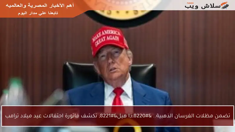 تضمن مظلات الفرسان الذهبية.. “ذا هيل” تكشف فاتورة احتفالات عيد ميلاد ترامب