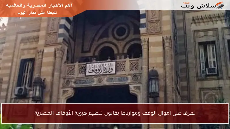 تعرف على أموال الوقف ومواردها بقانون تنظيم هيئة الأوقاف المصرية