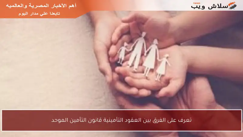 تعرف على الفرق بين العقود التأمينية قانون التأمين الموحد