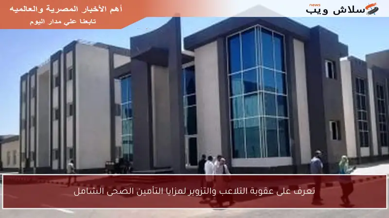 تعرف على عقوبة التلاعب والتزوير لمزايا التأمين الصحى الشامل