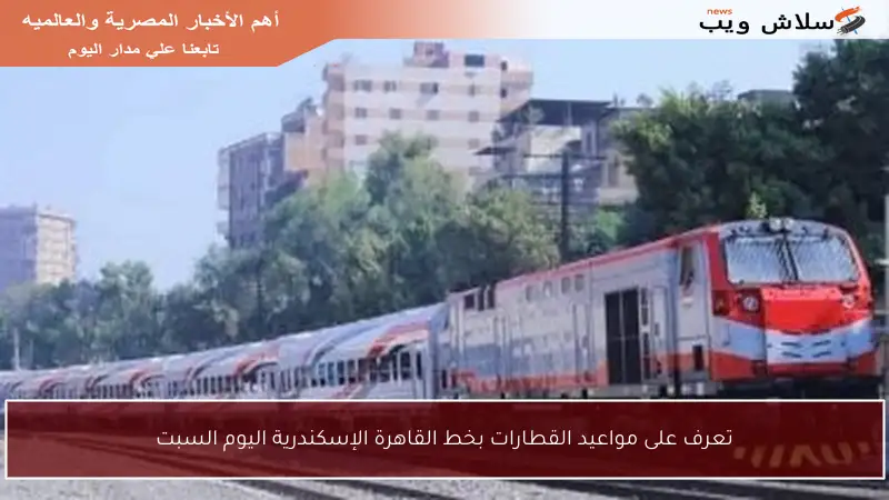 تعرف على مواعيد القطارات بخط القاهرة الإسكندرية اليوم السبت