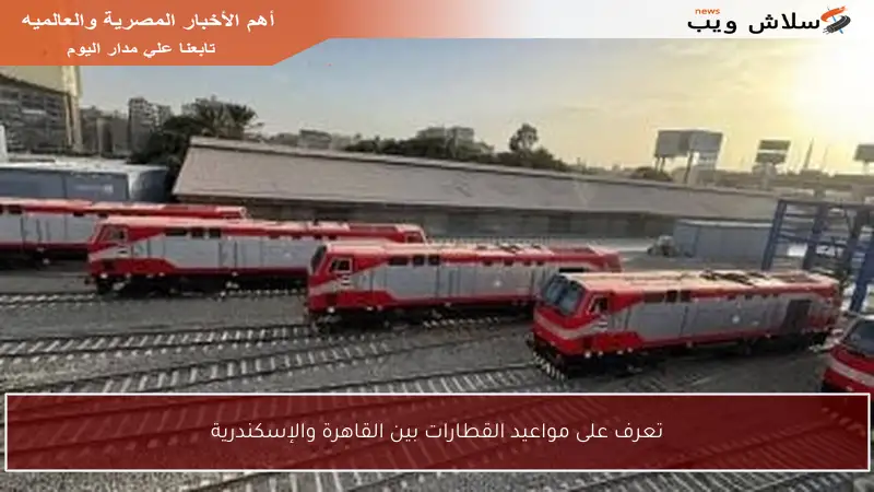 تعرف على مواعيد القطارات بين القاهرة والإسكندرية