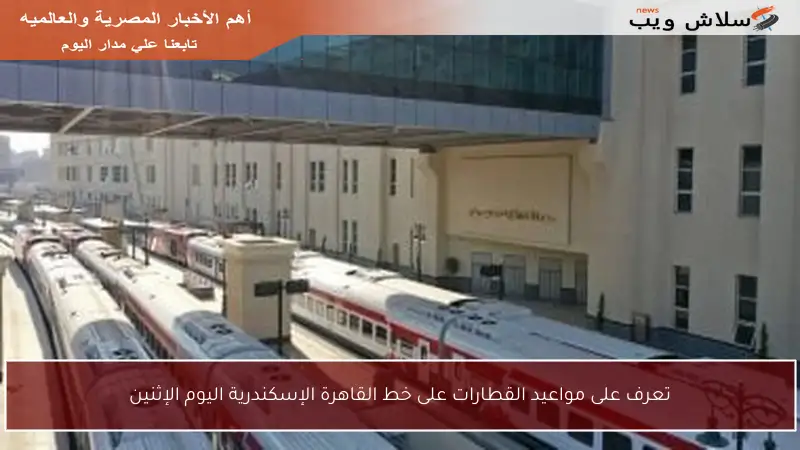 تعرف على مواعيد القطارات على خط القاهرة الإسكندرية اليوم الإثنين