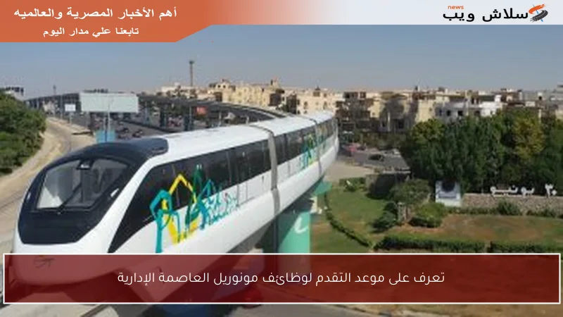 تعرف على موعد التقدم لوظائف مونوريل العاصمة الإدارية