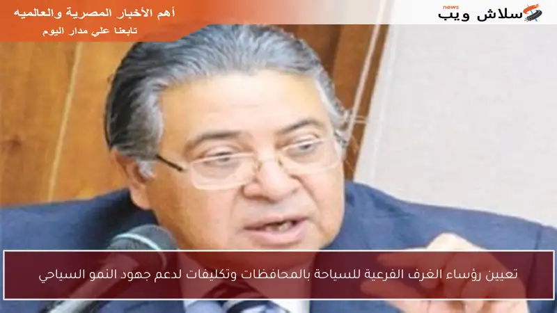 تعيين رؤساء الغرف الفرعية للسياحة بالمحافظات وتكليفات لدعم جهود النمو السياحي