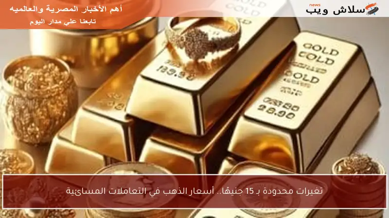 تغيرات محدودة بـ 15 جنيهًا.. أسعار الذهب في التعاملات المسائية