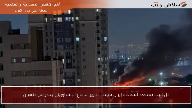 تل أبيب تستعد لمفاجأة إيران مجددا.. وزير الدفاع الإسرائيلى يحذر من طهران