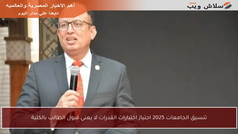تنسيق الجامعات 2025 اجتياز اختبارات القدرات لا يعني قبول الطالب بالكلية