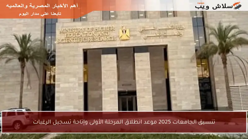 تنسيق الجامعات 2025 موعد انطلاق المرحلة الأولى وإتاحة تسجيل الرغبات