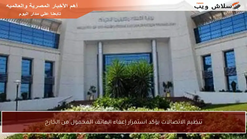 تنظيم الاتصالات يؤكد استمرار إعفاء الهاتف المحمول من الخارج