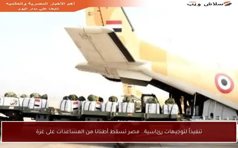 تنفيذاً لتوجيهات رئاسية.. مصر تسقط أطنانا من المساعدات على غزة