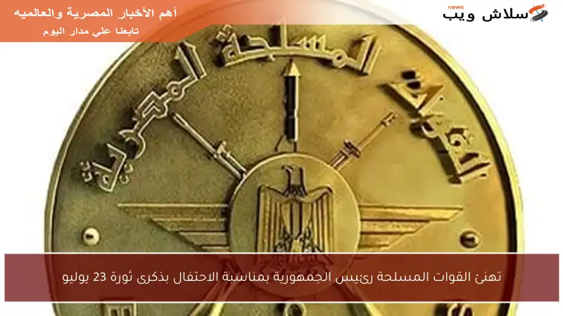 تهنئ القوات المسلحة رئيس الجمهورية بمناسبة الاحتفال بذكرى ثورة 23 يوليو