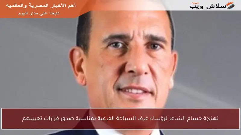 تهنئة حسام الشاعر لرؤساء غرف السياحة الفرعية بمناسبة صدور قرارات تعيينهم