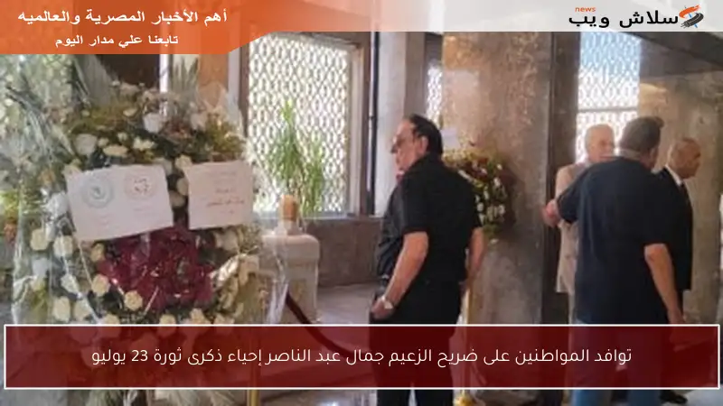 توافد المواطنين على ضريح الزعيم جمال عبد الناصر إحياء ذكرى ثورة 23 يوليو