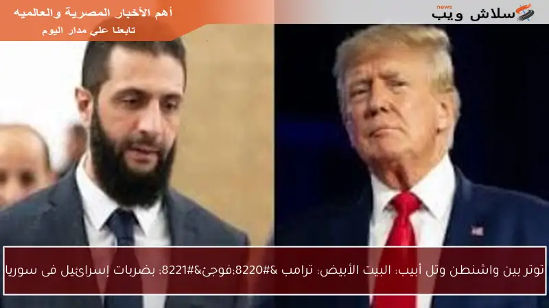توتر بين واشنطن وتل أبيب: البيت الأبيض: ترامب “فوجئ” بضربات إسرائيل فى سوريا