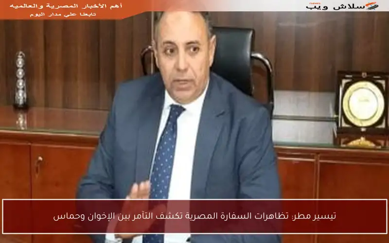 تيسير مطر: تظاهرات السفارة المصرية تكشف التآمر بين الإخوان وحماس