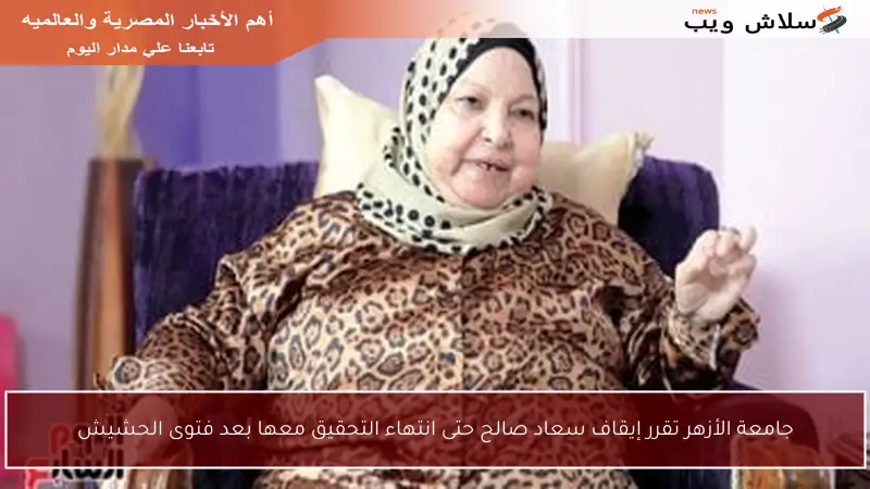 جامعة الأزهر تقرر إيقاف سعاد صالح حتى انتهاء التحقيق معها بعد فتوى الحشيش