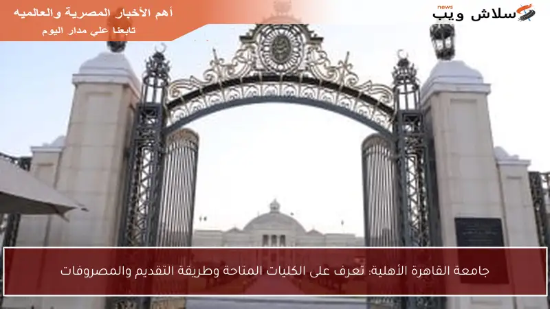 جامعة القاهرة الأهلية: تعرف على الكليات المتاحة وطريقة التقديم والمصروفات