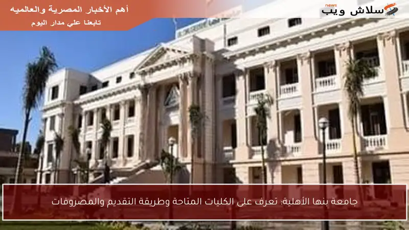 جامعة بنها الأهلية: تعرف على الكليات المتاحة وطريقة التقديم والمصروفات