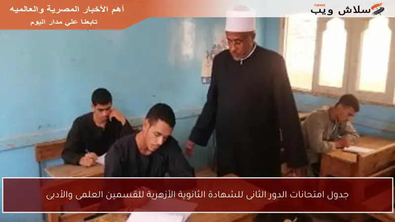 جدول امتحانات الدور الثانى للشهادة الثانوية الأزهرية للقسمين العلمى والأدبى