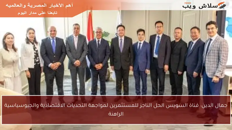 جمال الدين: قناة السويس الحل الناجز للمستثمرين لمواجهة التحديات الاقتصادية والجيوسياسية الراهنة