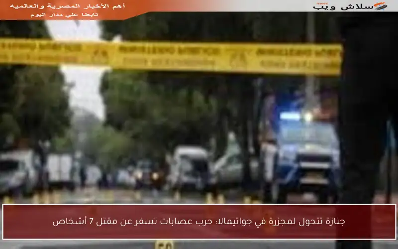 جنازة تتحول لمجزرة في جواتيمالا: حرب عصابات تسفر عن مقتل 7 أشخاص