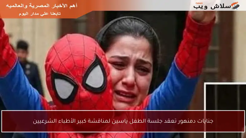 جنايات دمنهور تعقد جلسة الطفل ياسين لمناقشة كبير الأطباء الشرعيين