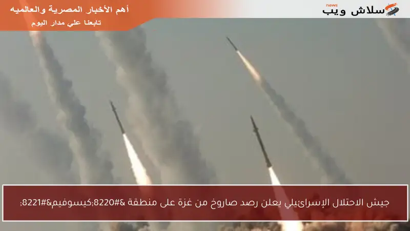 جيش الاحتلال الإسرائيلي يعلن رصد صاروخ من غزة على منطقة “كيسوفيم”