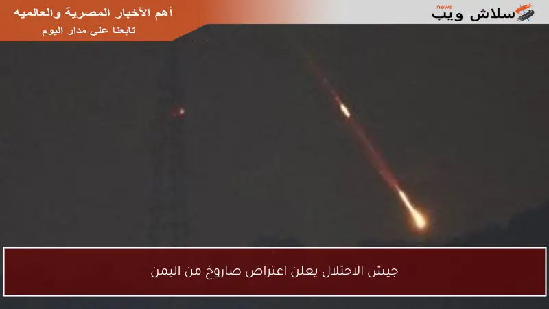 جيش الاحتلال يعلن اعتراض صاروخ من اليمن