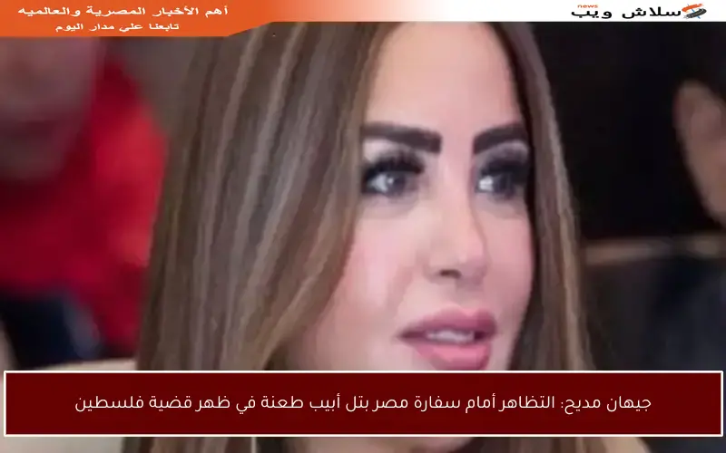 جيهان مديح: التظاهر أمام سفارة مصر بتل أبيب طعنة في ظهر قضية فلسطين
