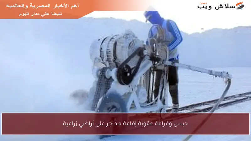 حبس وغرامة عقوبة إقامة محاجر على أراضي زراعية