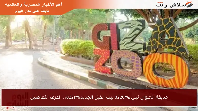 حديقة الحيوان تبني “بيت الفيل الجديد” .. اعرف التفاصيل