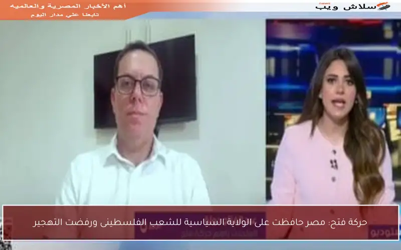 حركة فتح: مصر حافظت على الولاية السياسية للشعب الفلسطينى ورفضت التهجير