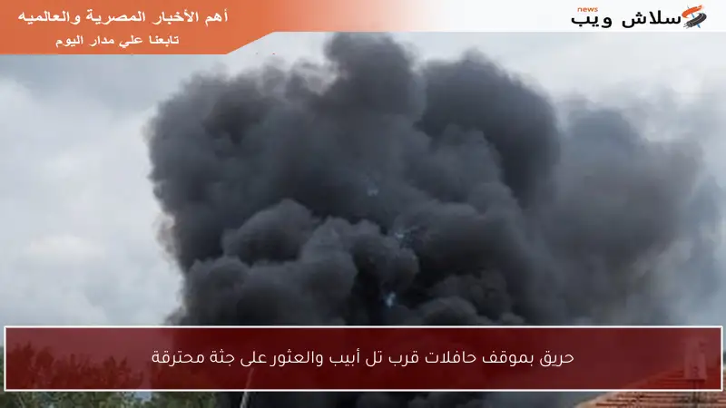 حريق بموقف حافلات قرب تل أبيب والعثور على جثة محترقة