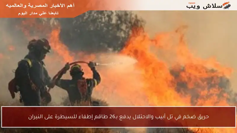 حريق ضخم في تل أبيب والاحتلال يدفع بـ26 طاقم إطفاء للسيطرة على النيران