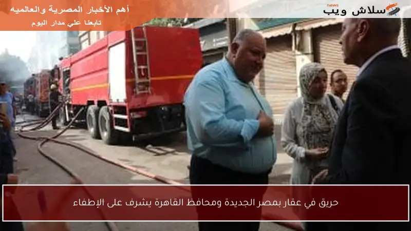 حريق في عقار بمصر الجديدة ومحافظ القاهرة يشرف على الإطفاء