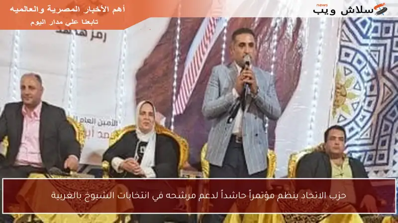 حزب الاتحاد ينظم مؤتمراً حاشداً لدعم مرشحه في انتخابات الشيوخ بالغربية