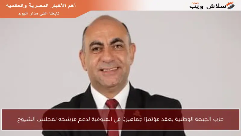 حزب الجبهة الوطنية يعقد مؤتمرًا جماهيريًا في المنوفية لدعم مرشحه لمجلس الشيوخ