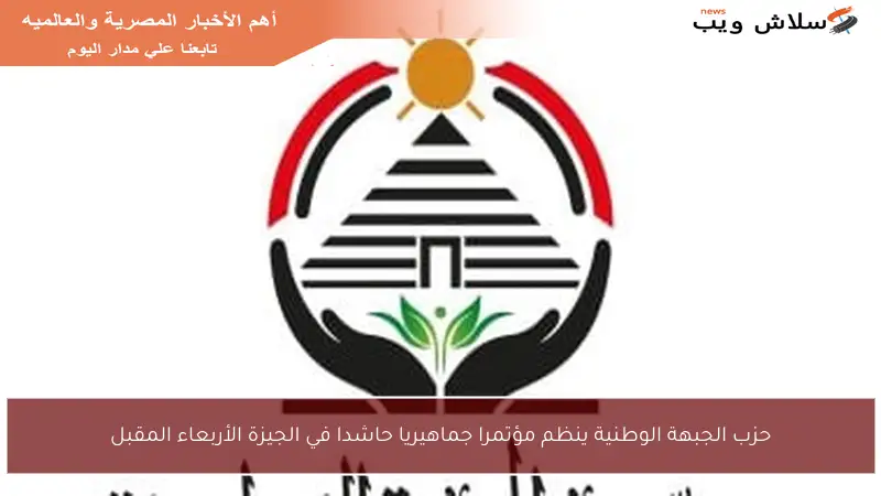 حزب الجبهة الوطنية ينظم مؤتمرا جماهيريا حاشدا في الجيزة الأربعاء المقبل