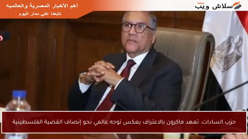 حزب السادات: تعهد ماكرون بالاعتراف يعكس توجه عالمي نحو إنصاف القضية الفلسطينية